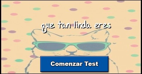 que tan linda eres
